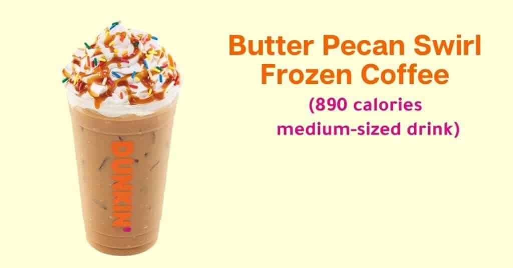 Dunkin’ Donuts  Butter pecan swirl frozen coffee (890 calories for a medium-sized drink)