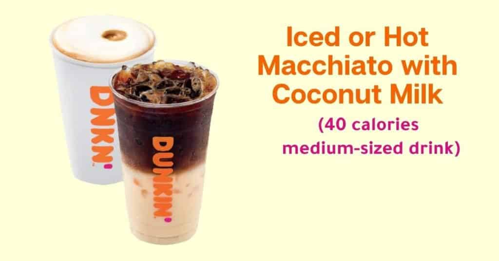 Dunkin’ Donuts Iced or hot macchiato with coconut milk (40 calories for a medium-sized drink)